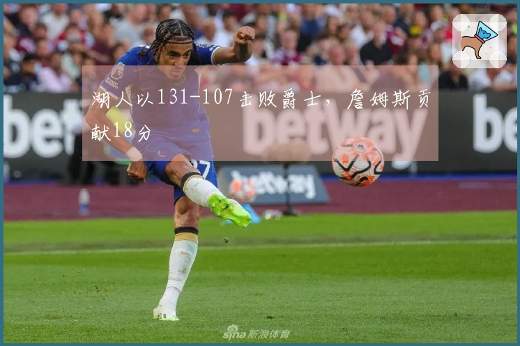 湖人以131-107击败爵士，詹姆斯贡献18分