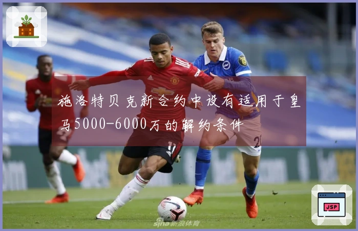 施洛特贝克新合约中设有适用于皇马5000-6000万的解约条件