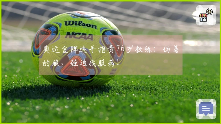 奥运金牌选手指责76岁教练：伪善的狼，强迫我服药！