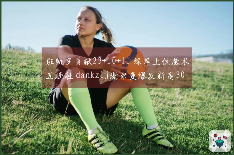 班凯罗贡献23+10+11 绿军止住魔术五连胜 dankzij谢尔曼爆发新高30分