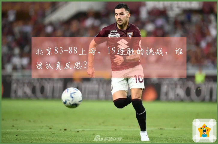 北京83-88上海，19连胜的挑战，谁该认真反思？