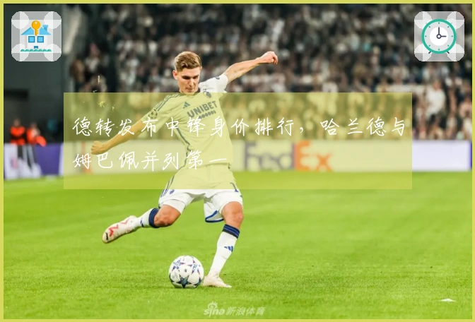 德转发布中锋身价排行，哈兰德与姆巴佩并列第一