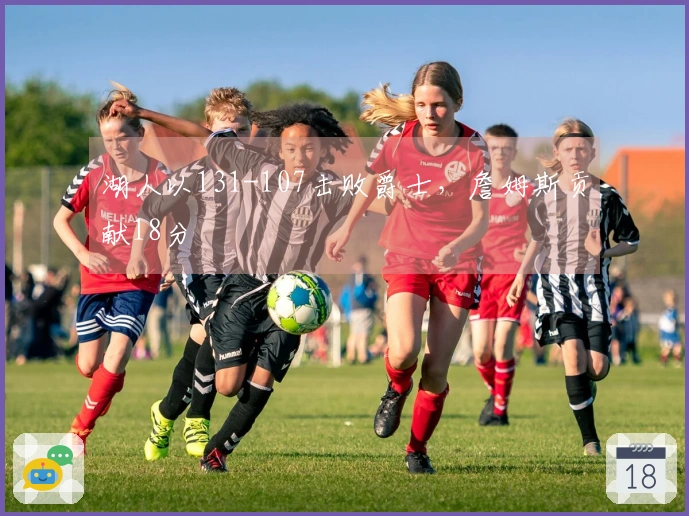 湖人以131-107击败爵士，詹姆斯贡献18分