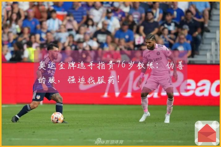 奥运金牌选手指责76岁教练：伪善的狼，强迫我服药！