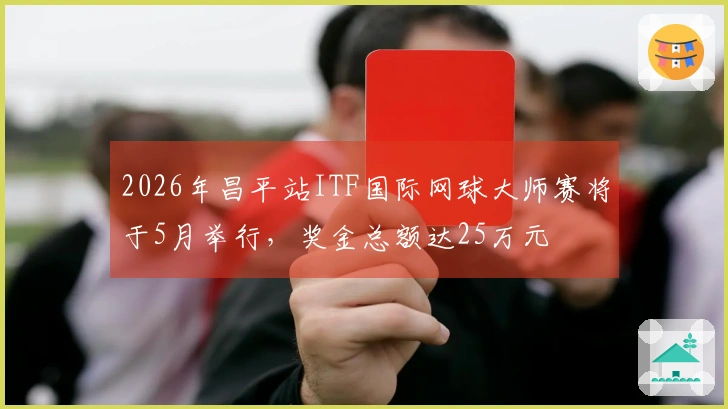2026年昌平站ITF国际网球大师赛将于5月举行，奖金总额达25万元