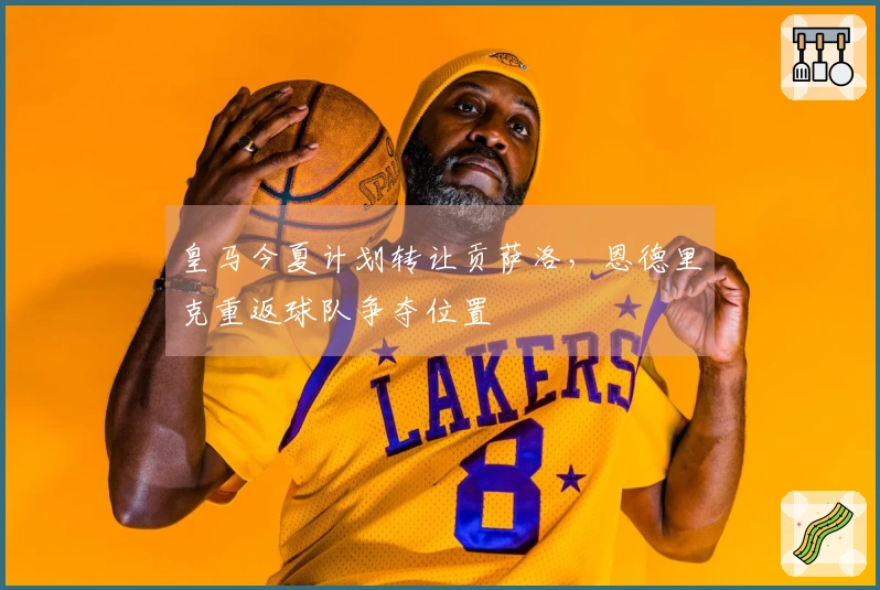皇马今夏计划转让贡萨洛，恩德里克重返球队争夺位置