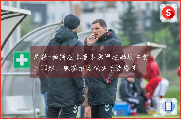 尼科-帕斯在本赛季意甲运动战中打入10球，联赛排名仅次于劳塔罗