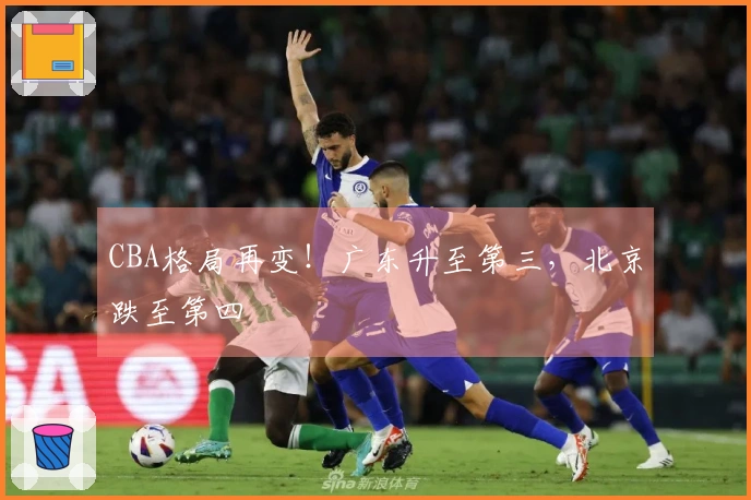 CBA格局再变！广东升至第三，北京跌至第四