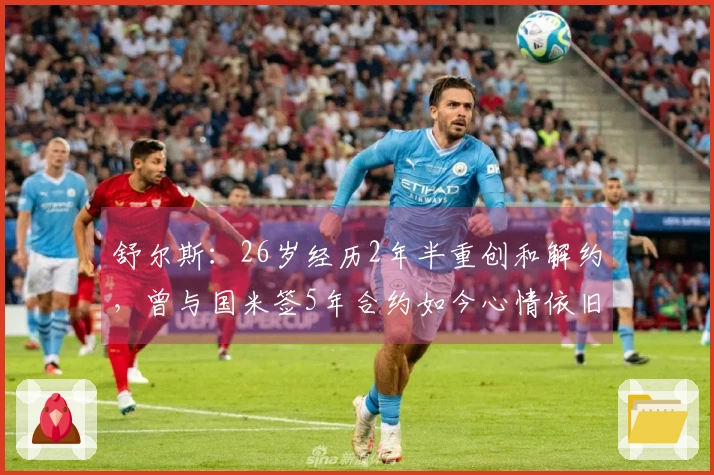 舒尔斯：26岁经历2年半重创和解约，曾与国米签5年合约如今心情依旧低落