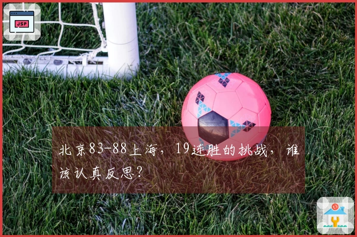 北京83-88上海，19连胜的挑战，谁该认真反思？
