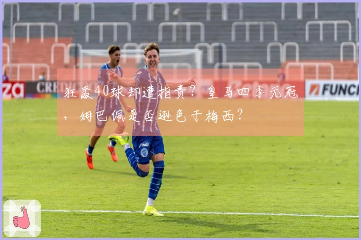 狂轰40球却遭指责？皇马四季无冠，姆巴佩是否逊色于梅西？