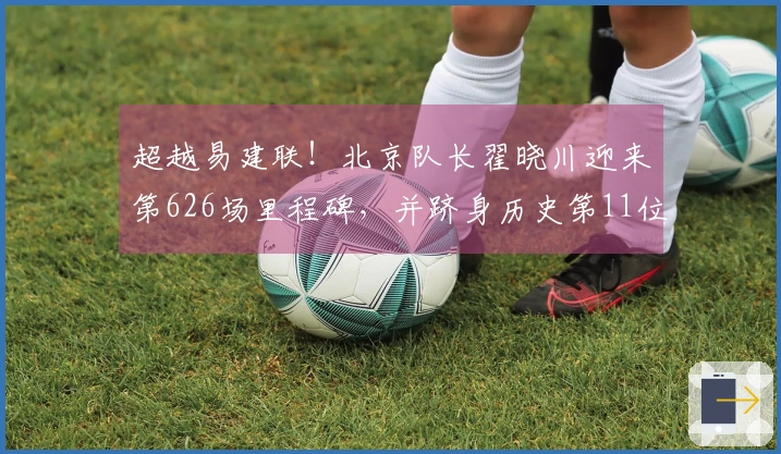 超越易建联!北京队长翟晓川迎来第626场里程碑,并跻身历史第11位