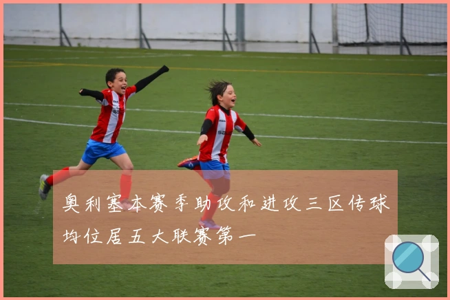 奥利塞本赛季助攻和进攻三区传球均位居五大联赛第一