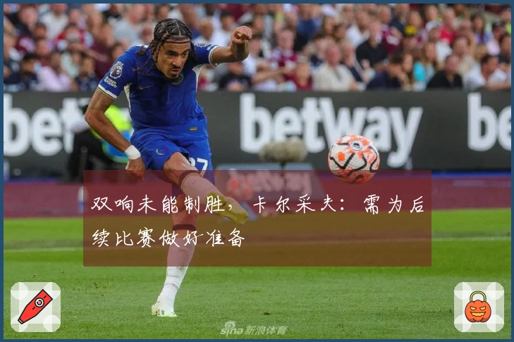 双响未能制胜，卡尔采夫：需为后续比赛做好准备